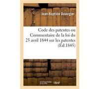 Code des patentes ou Commentaire de la loi du 25 avril 1844 sur les patentes Jean-Baptiste Duvergier (Auteur)