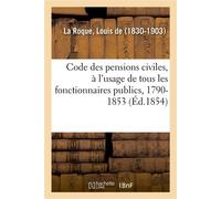 Code des pensions civiles, à l'usage de tous les fonctionnaires publics, 1790-1853 Histoire, législation et jurisprudence - Louis De La Roque - Hachette Bnf - broché - Livre