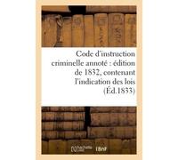 Code d'instruction criminelle annoté : édition de 1832, contenant l'indication des lois Analogues, des arrêts et décisions judiciaires, les discussions sur la loi du 28 avril 1832 - Collectif - Hachet