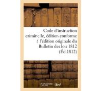 Code D'instruction Criminelle, Édition Conforme À L'édition Originale Du Bulletin Des Lois 1812