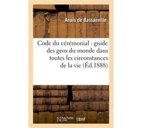 Code du cérémonial : guide des gens du monde dans toutes les circonstances de la vie (33e édition) Guide des gens du monde dans toutes les circonstances de la vie, 33ème édition - Anaïs de Bassanville
