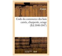 Code Du Commerce Des Bois Carrés, Charpente, Sciage (Éd.1840-1847)