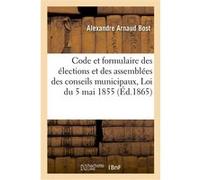 Code et formulaire des élections municipales et des assemblées des conseils municipaux Alexandre Arnaud Bost (Auteur)