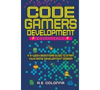Code Gamers Development: Essentials: A 9-Week Beginner’s Guide to Start Your Game-Development Career