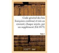 Code général des lois françaises continué et mis au courant, chaque année, par un supplément. Tome 1 Contenant les codes ordinaires et toutes les lois usuelles d'un intérêt général - Emile Durand - Ha