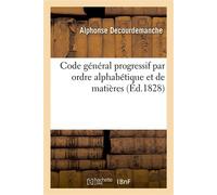 Code général progressif par ordre alphabétique et de matières Dispositions textuelles des lois et actes du gouvernement qui se sont succédés depuis 1789 - Alphonse Decourdemanche - Hachette Bnf - broc