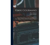 Code Gourmand: Manuel Complet De Gastronomie, Contenant Les Lois, Règles, Applications, Et Exemples De L'art De Bien Vivre ......