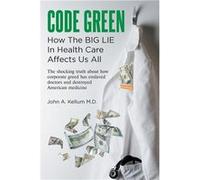 Code Green How The Big Lie In Health Care Affects Us All - Kellum M.D. John A. - Publishing Services Consortium LLC PSC - Livre en Anglais Kellum M.D. John A.Kellum M.D. John A. (Auteur)