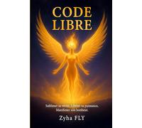 CODE LIBRE: SUBLIMER SA VERITE, LIBERER SA PUISSANCE, MANIFESTER SON BONHEUR.