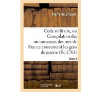 Code Militaire, Ou Compilation Des Ordonnances Des Roys De France Concernant Les Gens De Guerre - T 3