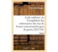 Code militaire, ou Compilation des ordonnances des roys de France concernant les gens de guerre. T 3 - Pierre de Briquet - Hachette Bnf - broché - Livre
