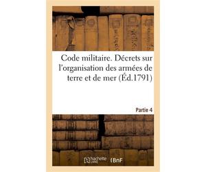 Code militaire. Partie 4 Décrets de l'Assemblée nationale, sur l'organisation des armées de terre et de mer - Collectif - Hachette Bnf - broché - Livre