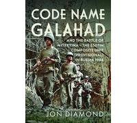 Code Name Galahad: and The Battle of Myitkyina - The 5307th Composite Unit (Provisional) in Burma 1944