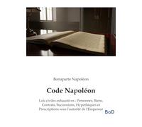 Code Napoléon: Lois civiles exhaustives : Personnes, Biens, Contrats, Successions, Hypothèques et Prescriptions sous l'autorité de l'Empereur