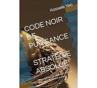 CODE NOIR DE PUISSANCE - STRATÉGIE ABSOLUE: Le manuel interdit pour bâtir richesse et pouvoir en partant de rien