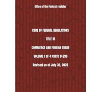 CODE OF FEDERAL REGULATIONS TITLE 15 COMMERCE AND FOREIGN TRADE VOLUME 1 OF 4 PARTS 0-299 Revised as of July 30, 2025 2025 EDITION