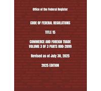 CODE OF FEDERAL REGULATIONS TITLE 15 COMMERCE AND FOREIGN TRADE VOLUME 3 OF 3 PARTS 800-2099 Revised as of July 30, 2025 2025 EDITION