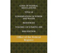 CODE OF FEDERAL REGULATIONS TITLE 18 CONSERVATION OF POWER AND WATER RESOURCES VOLUME 1 OF 2 PARTS 1-399 2025 EDITION