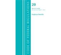 Code of Federal Regulations Title 20 Employee Benefits 657End Revised as of April 1 2021 by Office Of The Federal Register U.S. Office Of The Federal Register U.S. (Auteur)