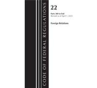 Code of Federal Regulations Title 22 Foreign Relations 300end 2023 by Office Of The Federal Register U.S. Office Of The Federal Register U.S. (Auteur)