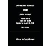 CODE OF FEDERAL REGULATIONS TITLE 22 FOREIGN RELATIONS VOLUME 2 OF 2 PARTS 300 TO END Revised as of July 30, 2025 2025 EDITION