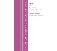 Code of Federal Regulations Title 27 Alcohol Tobacco Products and Firearms 139 Revised as of April 1 2022 by Office Of The Federal Register U.S. Office Of The Federal Register U.S. (Auteur)