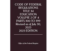 CODE OF FEDERAL REGULATIONS TITLE 34 EDUCATION VOLUME 2 OF 4 PARTS 300 TO 399 Revised as of July 30, 2025 2025 EDITION
