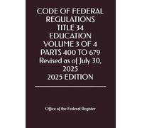 CODE OF FEDERAL REGULATIONS TITLE 34 EDUCATION VOLUME 3 OF 4 PARTS 400 TO 679 Revised as of July 30, 2025 2025 EDITION