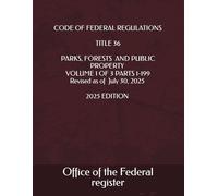CODE OF FEDERAL REGULATIONS TITLE 36 PARKS, FORESTS AND PUBLIC PROPERTY VOLUME 1 OF 3 PARTS 1-199 Revised as of July 30, 2025 2025 EDITION