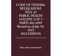 CODE OF FEDERAL REGULATIONS TITLE 42 PUBLIC HEALTH VOLUME 5 OF 5 PARTS 482-1099 Revised as of July 30, 2025 2025 EDITION