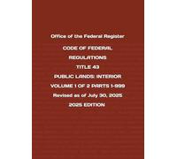 CODE OF FEDERAL REGULATIONS TITLE 43 PUBLIC LANDS: INTERIOR VOLUME 1 OF 2 PARTS 1-999 Revised as of July 30, 2025 2025 EDITION