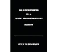 CODE OF FEDERAL REGULATIONS TITLE 44 EMERGENCY MANAGEMENT AND ASSISTANCE 2025 EDITION