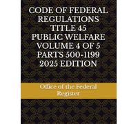 CODE OF FEDERAL REGULATIONS TITLE 45 PUBLIC WELFARE VOLUME 4 OF 5 PARTS 500-1199 2025 EDITION