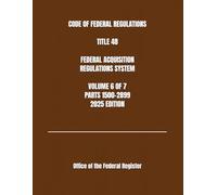 CODE OF FEDERAL REGULATIONS TITLE 48 FEDERAL ACQUISITION REGULATIONS SYSTEM VOLUME 6 OF 7 PARTS 1500-2899 2025 EDITION