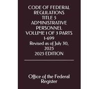 CODE OF FEDERAL REGULATIONS TITLE 5 ADMINISTRATIVE PERSONNEL VOLUME 1 OF 3 PARTS 1-699 Revised as of July 30, 2025 2025 EDITION
