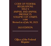 CODE OF FEDERAL REGULATIONS TITLE 9 ANIMAL AND ANIMAL PRODUCTS VOLUME 1 OF 2 PARTS 1-199 Revised as of July 30, 2025 2025 EDITION