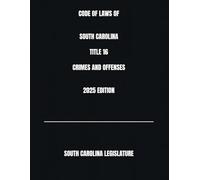 CODE OF LAWS OF SOUTH CAROLINA TITLE 16 CRIMES AND OFFENSES 2025 EDITION