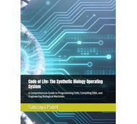 Code of Life: The Synthetic Biology Operating System: A Comprehensive Guide to Programming Cells, Compiling DNA, and Engineering Biological Machines