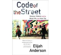 Code of the Street: Decency, Violence, and the Moral Life of the Inner City