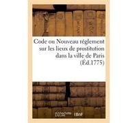 Code ou Nouveau réglement sur les lieux de prostitution dans la ville de Paris (Éd.1775) Collectif (Auteur)