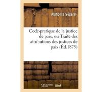 Code-pratique de la justice de paix, ou Traité des attributions des justices de paix - Alphonse Ségéral - Hachette Bnf - broché - Livre