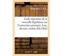 Code répertoire de la nouvelle législation sur l'instruction primaire. Lois, décrets, arrêtés J.-P.-Z. Magendie (Auteur)