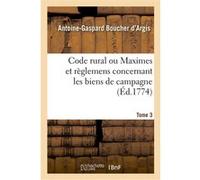 Code rural ou Maximes et règlemens concernant les biens de campagne. Tome 3 Antoine-Gaspard Boucher d'Argis (Auteur)