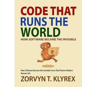 Code That Runs the World: How Software Became the Invisible Force That Powers Modern Human Life