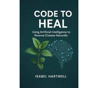 Code to Heal: Using Artificial Intelligence to Reverse Disease Naturally