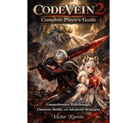 Code Vein 2: Complete Player’s Guide: Comprehensive Walkthrough, Character Builds, and Advanced Strategies