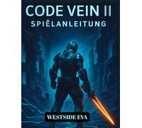 CODE VEIN II SPIELANLEITUNG (MIT BILDERN): Strategien, Boss-Tipps, Blutforma-Builds Und Geheime Enden Zur Meisterschaft In Kampf Und Erkundung