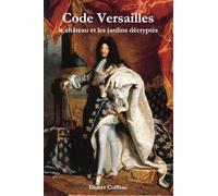 Code Versailles: Le Chateau Et Les Jardins Decryptes