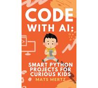 Code with AI: Smart Python Projects for Curious Kids: Fun, Hands-On AI and Python Programming for Beginners Ages 10+