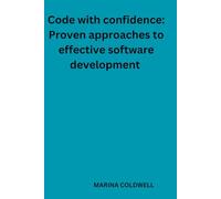 Code with confidence: Proven approaches to effective software development: Develop Smarter, Faster, and More Confidently